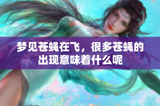 梦见苍蝇在飞，很多苍蝇的出现意味着什么呢