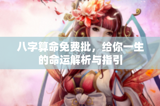 八字算命免费批，给你一生的命运解析与指引