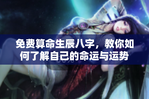 免费算命生辰八字，教你如何了解自己的命运与运势