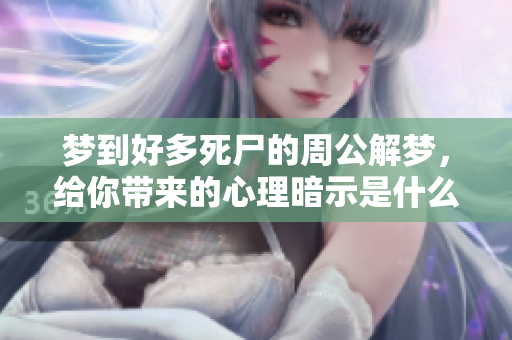 梦到好多死尸的周公解梦，给你带来的心理暗示是什么呢