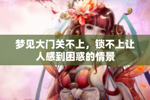 梦见大门关不上，锁不上让人感到困惑的情景