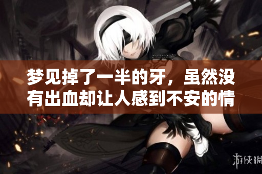 梦见掉了一半的牙，虽然没有出血却让人感到不安的情绪