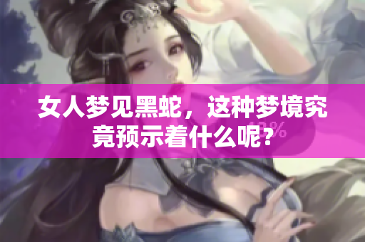 女人梦见黑蛇，这种梦境究竟预示着什么呢？