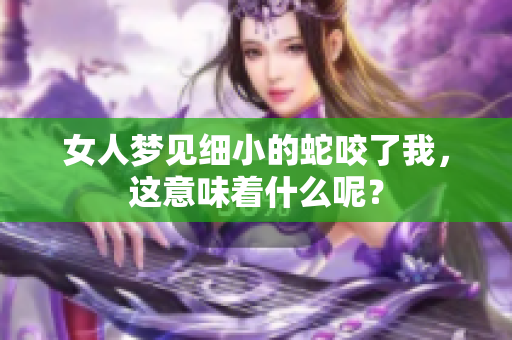 女人梦见细小的蛇咬了我，这意味着什么呢？
