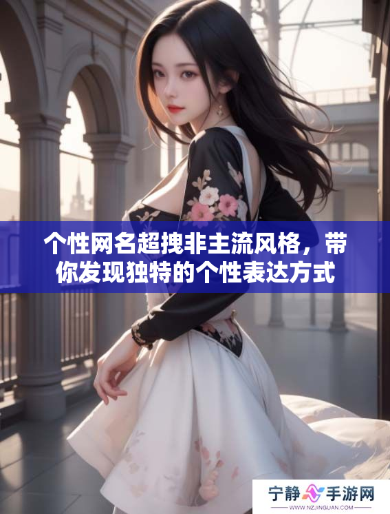 个性网名超拽非主流风格，带你发现独特的个性表达方式