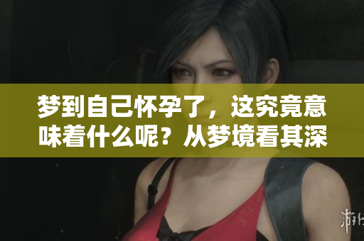 梦到自己怀孕了，这究竟意味着什么呢？从梦境看其深层含义。