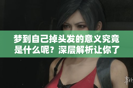 梦到自己掉头发的意义究竟是什么呢？深层解析让你了解这一现象