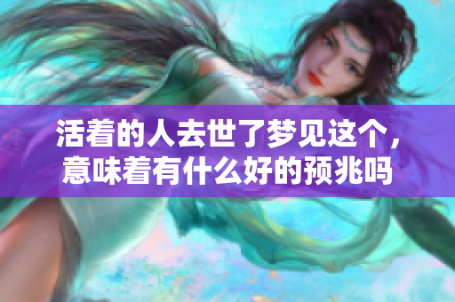 活着的人去世了梦见这个，意味着有什么好的预兆吗