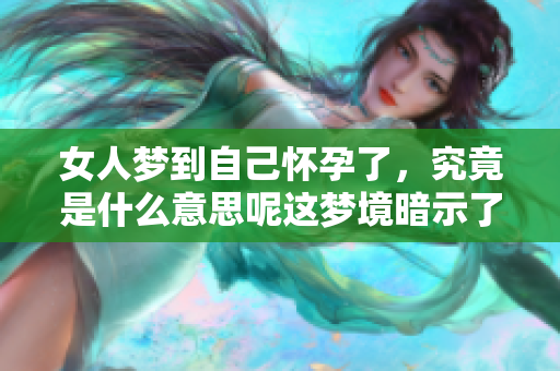 女人梦到自己怀孕了，究竟是什么意思呢这梦境暗示了什么呢