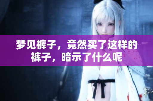 梦见裤子，竟然买了这样的裤子，暗示了什么呢
