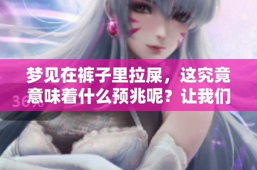 梦见在裤子里拉屎，这究竟意味着什么预兆呢？让我们一起来探讨一下。
