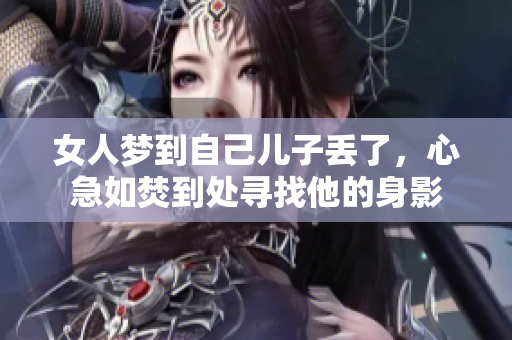 女人梦到自己儿子丢了，心急如焚到处寻找他的身影