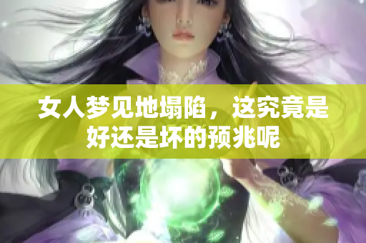 女人梦见地塌陷，这究竟是好还是坏的预兆呢