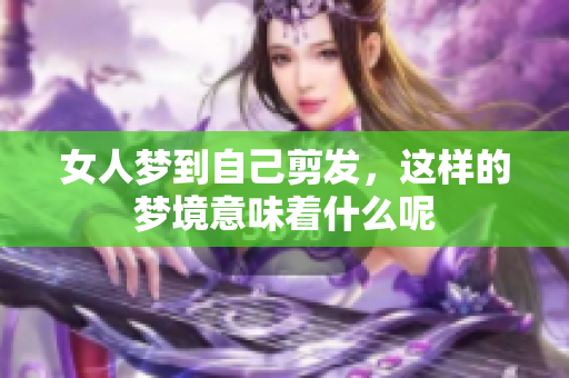 女人梦到自己剪发，这样的梦境意味着什么呢