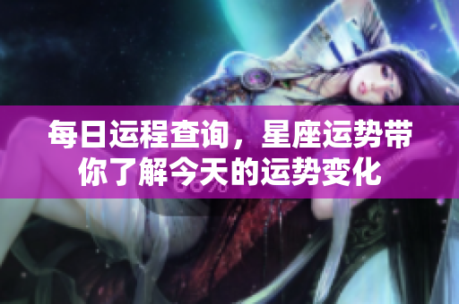 每日运程查询，星座运势带你了解今天的运势变化