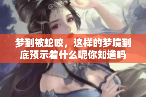 梦到被蛇咬，这样的梦境到底预示着什么呢你知道吗
