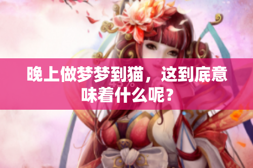 晚上做梦梦到猫，这到底意味着什么呢？