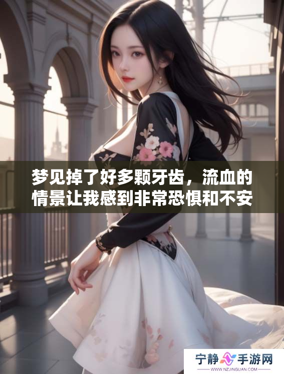 梦见掉了好多颗牙齿，流血的情景让我感到非常恐惧和不安