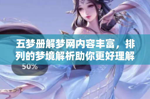 五梦册解梦网内容丰富，排列的梦境解析助你更好理解梦境意义