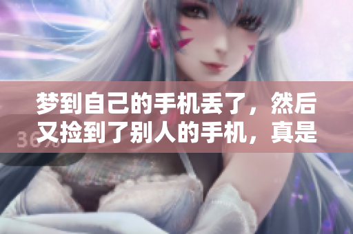 梦到自己的手机丢了，然后又捡到了别人的手机，真是让人惊讶的经历