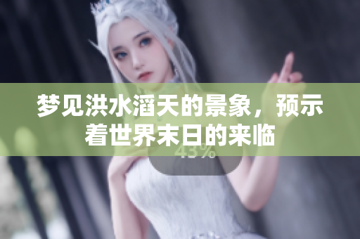 梦见洪水滔天的景象，预示着世界末日的来临