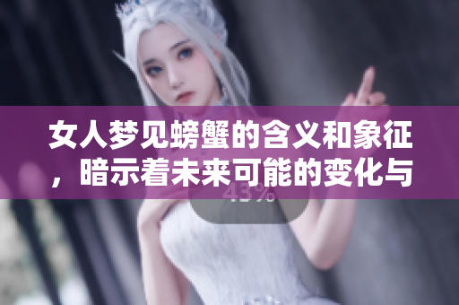 女人梦见螃蟹的含义和象征，暗示着未来可能的变化与机遇