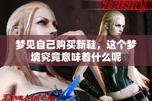 梦见自己购买新鞋，这个梦境究竟意味着什么呢