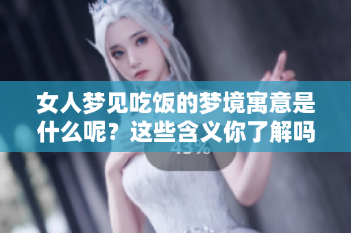 女人梦见吃饭的梦境寓意是什么呢？这些含义你了解吗？