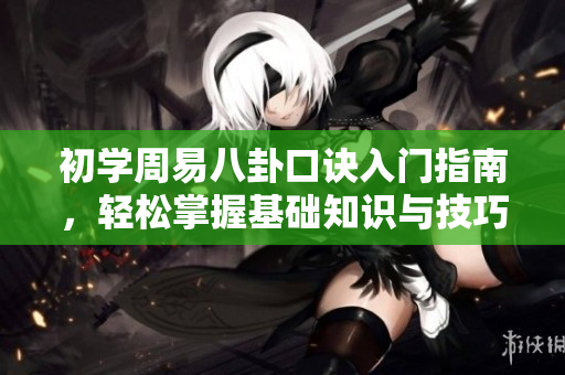 初学周易八卦口诀入门指南，轻松掌握基础知识与技巧