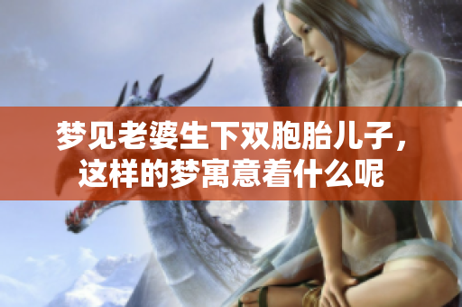 梦见老婆生下双胞胎儿子，这样的梦寓意着什么呢