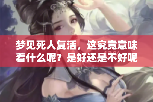 梦见死人复活，这究竟意味着什么呢？是好还是不好呢？