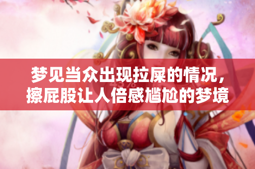 梦见当众出现拉屎的情况，擦屁股让人倍感尴尬的梦境解析