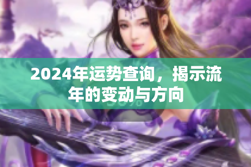 2024年运势查询，揭示流年的变动与方向