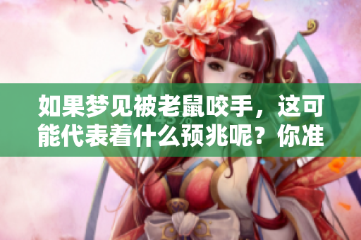 如果梦见被老鼠咬手，这可能代表着什么预兆呢？你准备好了解了吗？