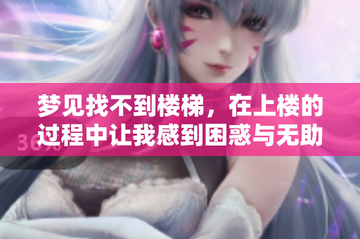 梦见找不到楼梯，在上楼的过程中让我感到困惑与无助