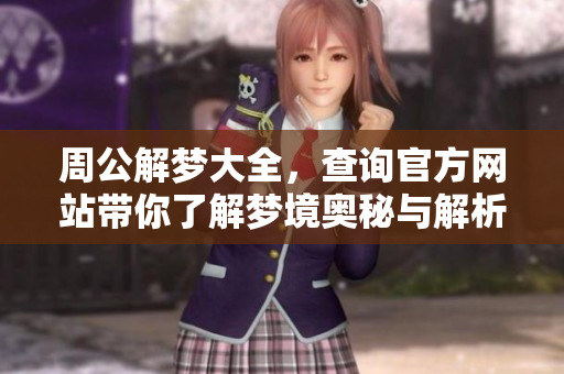 周公解梦大全，查询官方网站带你了解梦境奥秘与解析