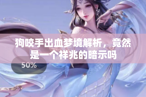 狗咬手出血梦境解析，竟然是一个祥兆的暗示吗