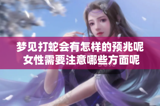 梦见打蛇会有怎样的预兆呢 女性需要注意哪些方面呢