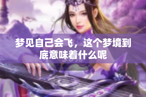 梦见自己会飞，这个梦境到底意味着什么呢