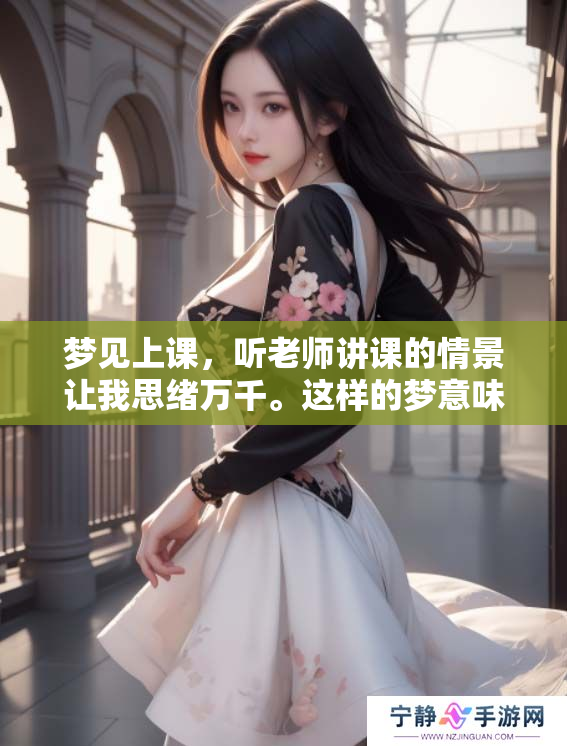 梦见上课，听老师讲课的情景让我思绪万千。这样的梦意味着什么呢？