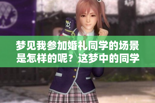 梦见我参加婚礼同学的场景是怎样的呢？这梦中的同学婚礼引发我深思。