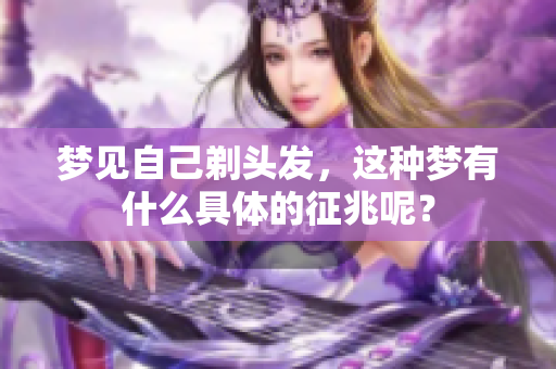 梦见自己剃头发，这种梦有什么具体的征兆呢？