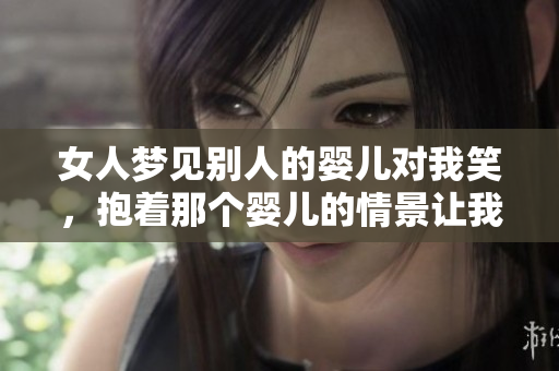 女人梦见别人的婴儿对我笑，抱着那个婴儿的情景让我心动。