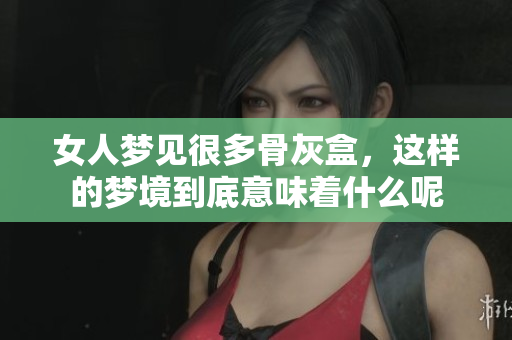 女人梦见很多骨灰盒，这样的梦境到底意味着什么呢