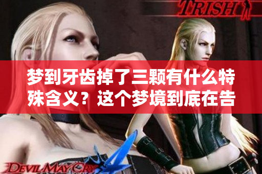 梦到牙齿掉了三颗有什么特殊含义？这个梦境到底在告诉我们什么呢