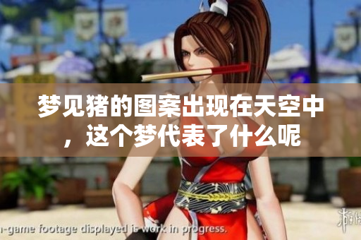 梦见猪的图案出现在天空中，这个梦代表了什么呢