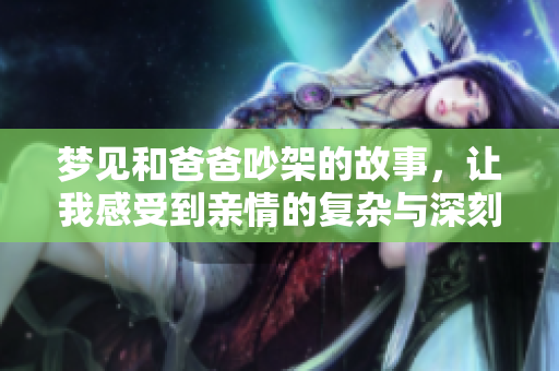 梦见和爸爸吵架的故事，让我感受到亲情的复杂与深刻