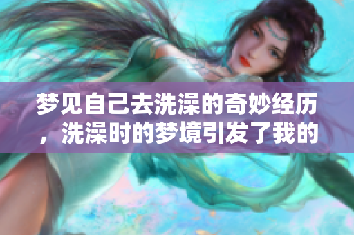 梦见自己去洗澡的奇妙经历，洗澡时的梦境引发了我的思考与感悟