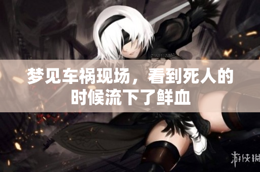 梦见车祸现场，看到死人的时候流下了鲜血