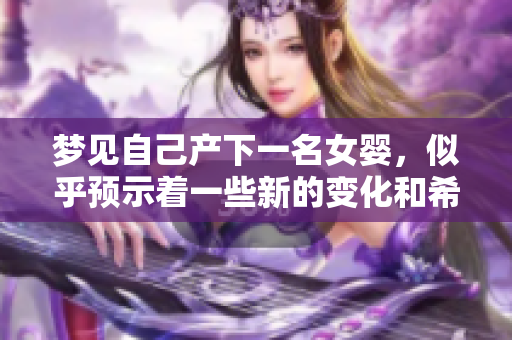 梦见自己产下一名女婴，似乎预示着一些新的变化和希望即将到来
